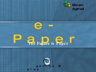 e-Paper The Future is Paper genius @ play Bikram Agarwal 