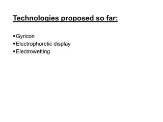 Technologies proposed so far:
Gyricon
Electrophoretic display
Electrowetting
 