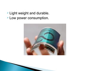  Light weight and durable. 
 Low power consumption. 
 