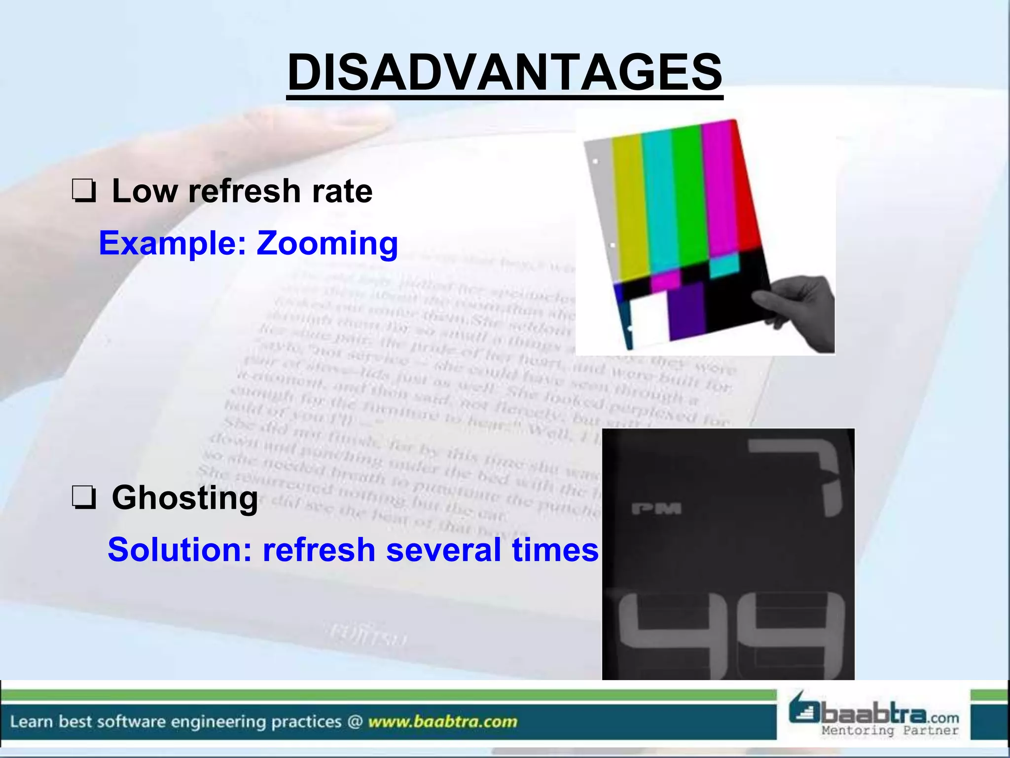 DISADVANTAGES
❏ Low refresh rate
Example: Zooming
❏ Ghosting
Solution: refresh several times
 