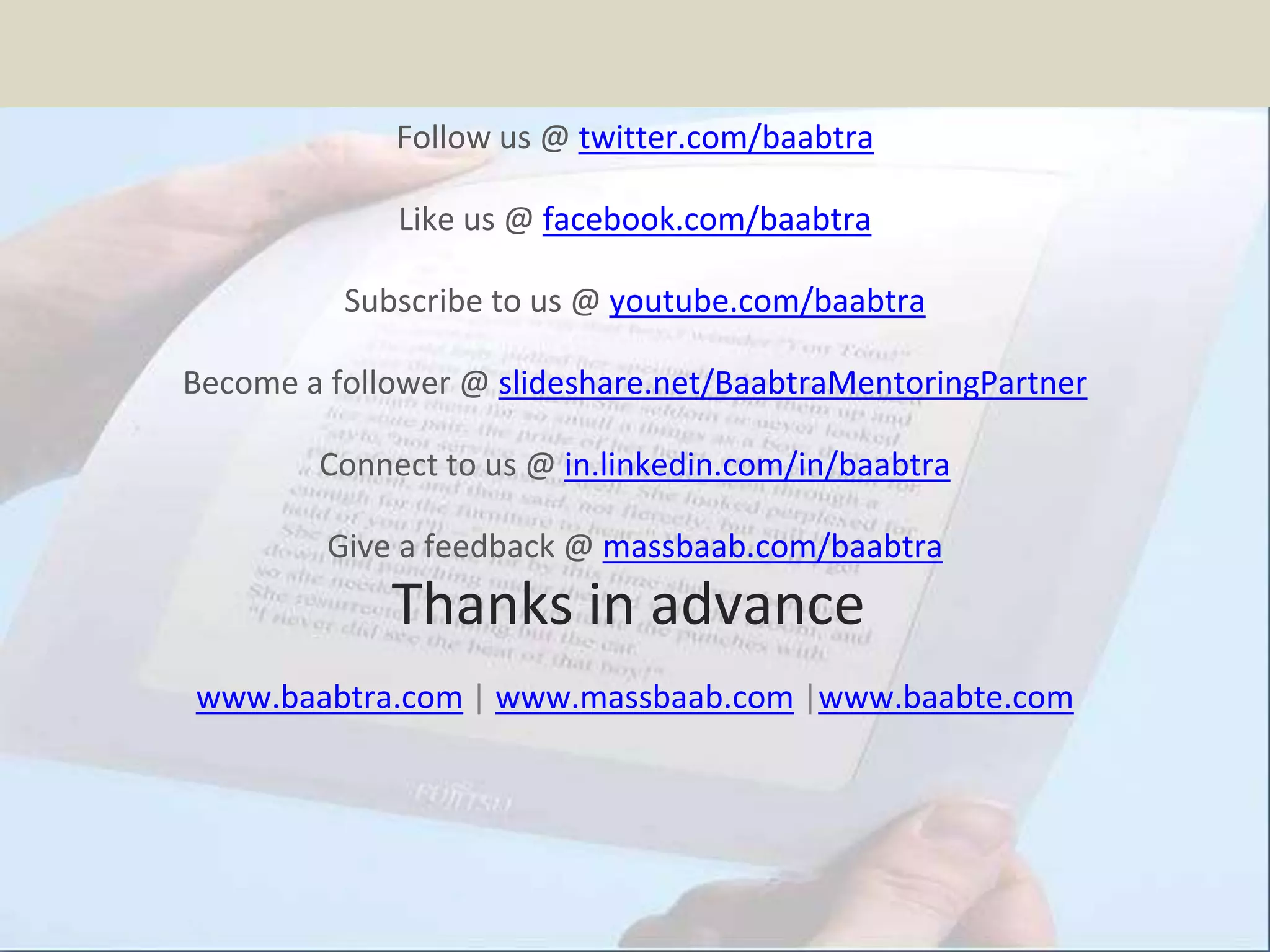 Follow us @ twitter.com/baabtra
Like us @ facebook.com/baabtra
Subscribe to us @ youtube.com/baabtra
Become a follower @ slideshare.net/BaabtraMentoringPartner
Connect to us @ in.linkedin.com/in/baabtra
Give a feedback @ massbaab.com/baabtra
Thanks in advance
www.baabtra.com | www.massbaab.com |www.baabte.com
 