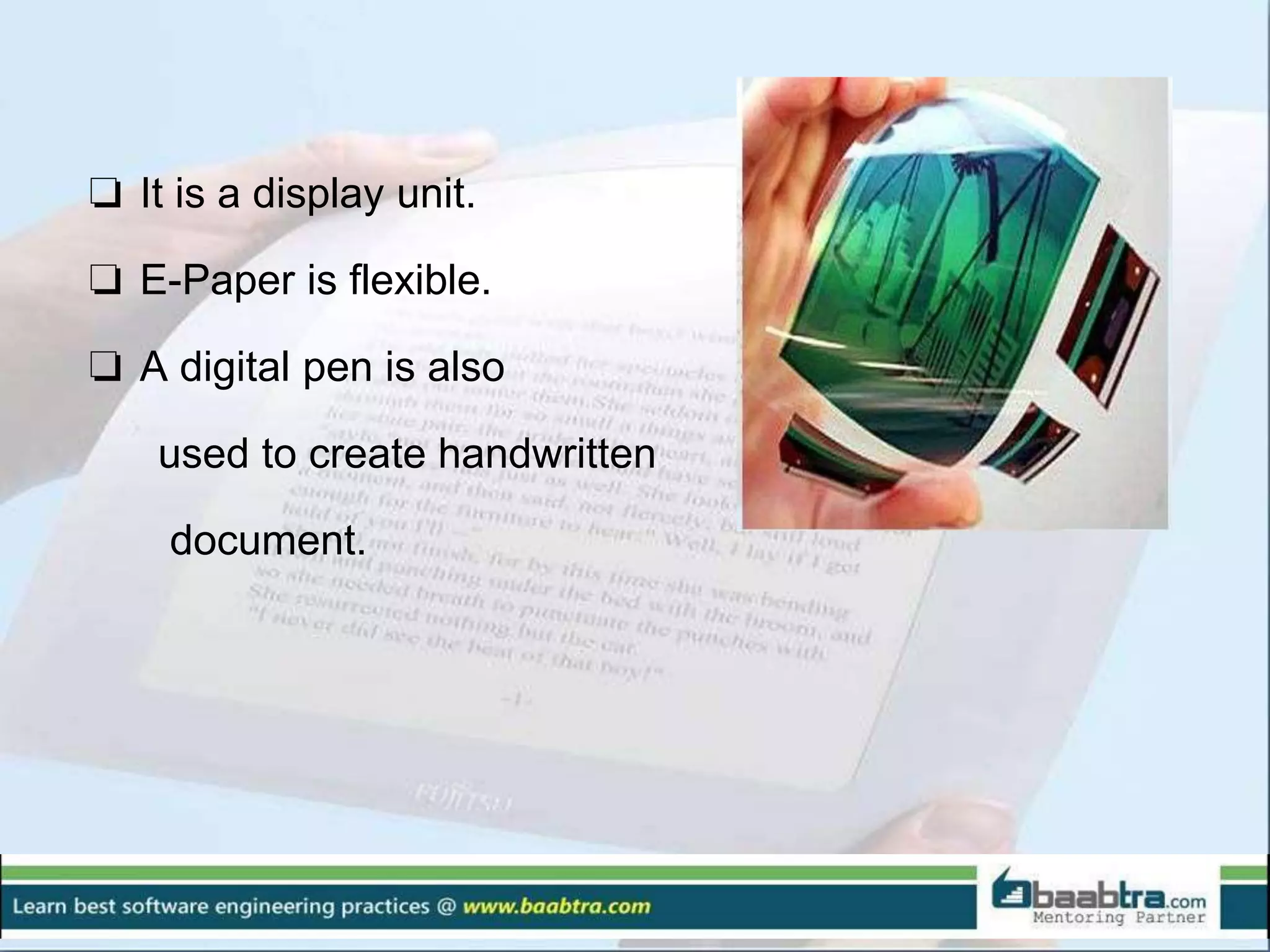 ❏ It is a display unit.
❏ E-Paper is flexible.
❏ A digital pen is also
used to create handwritten
document.
 