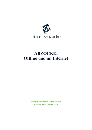 ABZOCKE:
Offline und im Internet
E-Paper von Kredit-Abzocke.com
Version 5.0 – Januar 2014
 