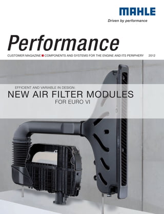 Performance
CUSTOMER MAGAZINE   COMPONENTS AND SYSTEMS FOR THE ENGINE AND ITS PERIPHERY   2012




   eFFICIent AnD VARIABLe In DeSIGn:

NEW AIR FILTER MODULES
                         FOR eURO VI
 