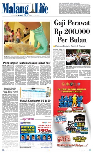 Malang Life
Gaji Perawat
Rp 200.000
Per Bulan
Ratusan Perawat Demo di Dewan■
KEPANJEN, SURYA - Para
anggota Komisi B DPRD Kabu-
paten Malang benar-benar kaget
begitu mendengar keluhan para
perawat di RSUD Kanjuruhan
yang berstatus honorer. Para
perawat ini mengadu ke dewan,
Kamis (13/6). Dalam pertemu-
an itu terungkap, gaji mereka
sangat rendah yaitu antara Rp
200.000 sampai Rp 300.000 per
bulan.
Yang lebih memprihatinkan,
perawat yang berstatus magang
tidak mendapatkan honor. Se-
dang yang lulusan Akademi Pe-
rawat (Akper) hanya mendapat
honor Rp 500.000 per bulan.
“RSUD seperti VOC saja. Per-
hatikan gaji mereka sebab keun-
tungan RSUD mencapai Rp 4
miliar per tahun,” kata Purnomo
Anwar, Ketua Komisi B DPRD
Kabupaten Malang, saat mene-
mui para perawat, kemarin.
Selain upah rendah, jumlah
perawat di RSUD Kanjuruhan
juga kurang. Sementara pasien
yang dilayani cukup banyak.
Karena itu, Komisi B berancana
memanggil Direktur RSUD dan
Dinas Kesehatan (Dinkes) Kabu-
paten Malang.
Kemarin, ratusan perawat di
Kabupaten Malang memang
demo menuntut agar Rancangan
UU tentang Keperawatan di-
sahkan. Mereka diterima Ketua
Komisi B, Purnomo Anwar dan
Sekretaris Komisi B, Dwi Hari
Cahyono, di ruang rapat DPRD
Kabupaten Malang. “Apa yang
kalian tuntut segera sampaikan
SURYA/NEDI PUTRA AW
TES URIN - Salah seorang petugas Badan Narkotika Nasional (BNN) Kota Malang saat melakukan tes urin terhadap sejumlah
mahasiswa di Universitas Wishnuwardhana Malang, Kamis (13/6). Tes urin terhadap sedikitnya 150 mahasiswa ini sebagai upaya
menciptakan lingkungan sekolah dan kampus bebas narkoba.
Perda: Jangan
Pecat Siswi Hamil
MALANG, SURYA - Seberapa pun
beratnya masalah yang dihadapi seo-
rang anak, ia tetap berhak mendapat
pendidikan. Prinsip inilah yang saat ini
tengah diusulkan eksekutif dalam pasa
14, rancangan peraturan daerah (raperda)
penyelenggaraan pemenuhan hak anak
Kabupaten Malang.
Raperda ini tengah memasuki tahap uji
publik di ruang sidang paripurna DPRD
Kabupaten Malang, Kamis (13/6). Be-
berapa permasalahan anak yang disebut
di raperda itu yaitu anak berhadapan
dengan hukum, anak yang berkonflik
dengan hukum, anak yang telah selesai
menjalani proses hukum, siswi hamil,
anak terinfeksi HIV/AIDS, anak penyan-
dang disabilitas dan anak berkebutuhan
khusus.
“Untuk empat permasalahan anak terse-
but, baik anak sebagai korban dan pelaku,
mereka tetaplah sebagai korban. Sehingga
mereka tetap perlu diberi perlindungan
ketika harus menghadapi masalah itu,”
jelas Pantjaningsih SR, Kepala Kantor Pem-
berdayaan Perempuan dan Perlindungan
Anak kepada Surya. Hal itu mendapat
dukungan dari mereka yang datang di uji
publik raperda itu.
“Namun pasal-pasal raperda ini masih
perlu penyempuraan. Ada masukkan ter-
kait sanksi terhadap lembaga yang tidak
melaksanakan itu. Selain itu kami men-
dapat masukan bagaimana dengan anak-
anak yang sudah terlanjur dikeluarkan dari
lembaga pendidikan karena ada masalah
seperti itu,” tutur Pantja.
Menurut Pantja, siswa yang mendapat
masalah seperti itu biasa malu dengan kon-
disinya. Namun lembaga pendidikan tetap
harus mau mengawal keberlangsungan
pendidikan siswi itu.
“Misalkan mengarahkan mereka dengan
ikut pendidikan paket A,B atau C jika tidak
ingin pendidikan formal,” kata wanita ber-
jilbab itu.
Nur Mukhlas, Ketua Pansus menyatakan
lembaga pendidikan perlu memfasilitasi
anak-anak yang bermasalah.
“Tak harus belajar di sekolah, bisa lewat
home schooling setidaknya sampai selesai
masa kehamilannya, misalnya,” ujar pria
yang menjabat sebagai Ketua Komisi C
DPRD ini.(vie)
Polisi Ringkus Pencuri Spesialis Rumah Kost
MALANG,SURYA -Duaorang
pencuri spesialis rumah kost, NR
(36)danFA(28)harusmengakhiri
petualangannya. Kedua penjahat
yang sudah membobol 10 rumah
kost ini ditangkap jajaran Polres
Malang Kota.
Tertangkapnya kedua pelaku
bermula dari aksi mereka yang
terakhir, pada Minggu (2/4) pu-
kul 04.00 WIB di sebuah rumah
di Jalan Patimura. Namun kali
ini kedua pelaku bisa dilacak
oleh aparat kepolisian. Jajaran
Satreskrim Polres Malang Kota
akhirnya menangkap keduanya
pada 6 Juni 2013 lalu.
“Keduanya kami tangkap di
rumah kost NR di Jalan Peltu Su-
jono, Kecamatan Sukun,” terang
Kasubag Humas Polres Malang
Kota, AKP Dwiko Gunawan.
Dari penyidikan diketahui
keduanya telah melakukan
kejahatan di 10 lokasi yang ber-
beda. Mereka selalu menyasar
rumah-rumah kos yang tidak
dikunci untuk mencuri barang-
barang elektronik, seperti lap-
top dan televisi.
Saat ditangkap, polisi juga me-
nyita sebuah sepeda motor Yama-
haMio N4155TG.Motortersebut
tidak dilengkap surat-surat dan
diduga motor hasil curian. Selain
ituditemukanTV,kipasangindan
sejumlahpakaian.
“Selain itu juga kami aman-
kan motor Honda Supra Fit N
4155 TG yang digunakan berak-
si,” tambah Dwiko.
Menurut NR, dirinya dan
FA memang khusus mencari
sasaran rumah kos. Alasannya
penghuni kos biasanya kerap
bertindak tidak disiplin untuk
mengunci pintu.
Yang unik, untuk waktu ‘beker-
ja’, NR dan FAbiasanya pada ma-
lam hari yang ada pertandingan
sepakbola. Tidak jarang keduanya
harus menunggu berjam-jam un-
tukmenunggukorbannyalengah.
“Sering kami menunggu
sampai tiga jam sampai korban
lengah,” ujar NR.
NR menambahkan, setiap
beraksi dirinya menunggu kor-
ban tertidur. “Sering ketika kor-
ban tertidur di depan TV, kami
angkat TVnya,” tambahnya.
Namun yang paling sering
NR dan FA menunggu kondisi
rumah sudah sepi, antara pukul
12.00 WIB hingga 03.00 WIB.
Mereka tidak pernah merusak
pintu, melainkan mencari ru-
mah kos yang tidak dikunci.
“Biasanya kalau habis nonton
bola, penghuni kos banyak yang
malas kunci pintu,” katanya.
Polisi kini mengembangkan
kasus ini untuk mencari ke-
mungkinan anggota lain ka-
wanan NR dan FA.
Dari data kepolisian diketa-
hui FA adalah residivis dalam
kasus yang sama tahun 2000.
FA pernah dipenjara selama
tujuh bulan. (day)
Masuk Kedokteran UB 1: 20
MALANG, SURYA - Peminat program
studi (Prodi) Pendidikan Kedokteran (PK)
Universitas Brawijaya (UB) terbanyak
dibanding prodi lain dalam seleksi maha-
siswa baru (maba) jalur ujian tertulis atau
sekarang bernama Seleksi Bersama Masuk
Perguruan Tinggi Negeri (SBMPTN) 2013.
Menurut Pembantu Rektor I UB, Prof Dr
Ir Bambang Suharto, ada 3.000 lebih pemi-
nat prodi PK UB untuk SBMPTN tahun ini.
Padahal, untuk kuota maba jalur ini 150
kursi. “Jadi perbandingannya 1 : 20,” kata
Bambang Suharto ketika dihubungi Surya,
Kamis (13/6).
Bambang menuturkan, untuk peminat
UB pada SBMPTN ini sebanyak 30.755
orang, dengan rincian 12.761 peminat un-
tuk jurusan sain dan teknologi (saintek),
13.228 orang untuk jurusan sosial huma-
niora (soshum), dan 4.766 orang memilih
UB untuk kedua jurusan itu.
Lebih lanjut, Bambang membeberkan
untuk tiga prodi favorit UB selain PK ada-
lah Informatika dan Manajemen. Meski
begitu, Bambang melanjutkan ada feno-
mena menarik, yaitu beberapa prodi di
KE HALAMAN 15■
HALAMAN 9 | | JUMAT, 14 JUNI 2013
TIKET JALAN SEHAT DI HARIAN SURYA LUDES
Tiket jalan sehat gratis yang digelar Generasi Muda (GM) FKPPI Jatim telah ludes. Ratusan
berbagai elemen masyarakat dan Aremania sejak Rabu (12/6) sore antre di Harian Surya Biro
Malang dan Kamis (13/6) benar-benar ludes. Panitia sudah tidak akan menambah kuota tiket
jalan sehat gratis itu ke Harian Surya dengan pertimbangan tiket yang tersebar sudah 10.000
lembar. Sesuai rencana jalan sehat untuk melepas Kapolres Malang Kota yang juga Pembina
Arema Cronous, AKBP Teddy Minahasa ini, digelar di Perumahan Ijen Nirwana, Sabtu (15/6).
Menurut Ketua Panitia yang juga Ketua PD XIII GM FKPPI Jatim, Ir R Agoes Soerjanto, sosok
Teddy telah menciptakan harmonisasi antara TNI, Polri dan semua lapisan masyarakat Kota
Malang. Karena itu, pelepasannya perlu dihormati dengan kegiatan yang melibatkan TNI/Polri
bersama masyarakat, termasuk manajemen, pelatih, dan para pemain Arema Cronous. (ekn)
surya.co.id | surabaya.tribunnews.com
SURYA/HAYU YUDHA PRABOWO
DEMO PERAWAT - Ratusan perawat di Kabupaten Malang menggelar
demo menuntut pengesahan RUU Keperawatan di DPRD Kabupaten
Malang, Kamis (13/6).
KE HALAMAN 15■
join facebook.com/suryaonline follow @portalsurya
 