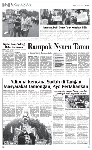 12 surya.co.id | surabaya.tribunnews.com
GRESIKPLUS JUMAT, 14 JUNI 2013 |
Rampok Nyaru Tamu
mojokerto, surya - Ka-
wanan perampok berjumlah
empat orang kembali beraksi di
Kota Mojokerto. Korbannya, ru-
mah juragan rongsokan, Ismail
(59), di Jalan KH Usman, Kota
Mojokerto, Rabu (12/6) malam.
Pelakuperampokanmembawa
senjata tajam celurit itu berhasil
menggasak uang tunai sekitar
Rp 100 juta. Selain itu juga mem-
bawa kabur sejumlah perhiasan
emas bernilai puluhan juta.
Informasi yang diterima,
para pelaku datang bersamaan
dengan naik dua motor. Mereka
berboncengan dan berhenti per-
sis di depan rumah korban.
Menyaru sebagai tamu, salah
satu pelaku mengetuk pintu pa-
gar rumah. Kepada pembantu
rumah, pelaku pura-pura kenal
dan mengaku sudah janji kete-
mu dengan korban Ismail. Tan-
pa curiga sedikit pun, mereka
dipersilakan masuk.
Setelah pintu dibuka, kawan-
an perampok langsung bergerak
cepat melumpuhkan seluruh
penghuni rumah. Perampok
mengikat dan membungkam
mulut Ismail dan seluruh ang-
gota keluarganya. Perampok
juga memaksa Ismail agar
memberikan seluruh uang dan
perhiasan.
Ismail mencoba berbohong
tak punya uang tunai, namun
perampok malah mengancam
membunuh. Perampok juga
beberapa kali memukul Ismail
menggunakan senjata tajam.
Demi keselamatan diri dan kelu-
arganya, Ismail akhirnya terpak-
sa merelakan uangnya dibawa
kabur kawanan garong. Semen-
tara istri dan seorang anaknya
disekap dalam kamar.
Anggota Satuan Reskrim Pol-
resta Mojokerto segera datang
ke lokasi kejadian dan mela-
kukan penyelidikan. Penghuni
rumah bersama keluarga dan
pembantu dimintai keterangan.
Masih kita selidiki kasus ini
, AKBP Iwan Kurniawan, Ka-
polresta Kota Mojokerto yang
baru beberapa hari bertugas di
Mojokerto menggantikan AKBP
Iwan Kurniawan.
Alfamart Gresik
Sementara itu perampokan
juga terjadi di wilayah hukum
Polres Gresik, Kamis (13/6)
subuh sekitar 04.45 WIB. Yang
menjadi korban adalah mini
market, Alfamart di Jl Raya Du-
duksampean. Pelaku mengga-
sak uang tunai Rp 900 ribu dan
beberapa bungkus rokok.
Dari keterangan Puguh, pe-
kerjaAlfamart, pelaku berjumlah
dua orang dan semuanya me-
ngenakan helm sebagai penutup
kepala. Perampok menerobos
masuk dan langsung menodong-
kan pisau kepada Puguh dan te-
man kerjanya Topik. Selanjutnya
dua pekerja Alfamart itu diikat
tangan dan kaki serta menutup
mulut menggunakan lakban.
Seorang lainnya, menguras uang
sekitar Rp 900.000 yang ada di
kasir. Selain itu membawa kabur
beberapa slop rokok.
Sebenarnya perampok itu
berusaha membuka brankas,
tapi gagal. Keburu perbuatan-
nya diketahui orang, kawanan
perampok buru-buru kabur ke
arah Surabaya.
Kasat Reskrim Polres Gresik,
AKP Muhamad Nur Hidayat,
mengatakan bahwa belum me-
nemukan jejak pelaku. Belum
mas. Tidak keliatan wajahnya
saat terekam CCTV, kata Hi-
dayat, perwira asal Grobogan,
Jawa Tengah itu.	(fai/st38)
gresik, surya - Mirna
Setiawan (20), warga Desa We-
doro, Kecamatan Glagah, La-
mongan, merampas perhiasan
emas senilai Rp 7 juta dengan
menodongkan pisau ke korban
Nasuhah (65), warga Jl Sidoa-
kor, Desa Sembayat, Kecamat-
an Manyar, Kamis (13/6).
Kejadian tersebut bermula
saat tersangka Mirna, mengaku
sebagai sales asesoris perhiasan
menawari barang pada korban
di depan rumah korban. Setelah
lama mengobrol, janda satu anak
itu pura-pura izin ke kamar kecil.
Kemudian kembali keluar de-
ngan membawa pisau dan lang-
sung ditodongkan ke korban.
Keadaan lingkungan yang
sepi dari warga dan korban da-
lam keadaan ketakutan dengan
ancaman pisau yang mengarah
kelehernya,akhirnyaperhiasan
kalung yang melingkar di leher
korban langsung dirampas
oleh tersangka. Setelah berhasil
merampas kalung, tersangka
langsung kabur meninggalkan
korban.
Motor Mogok
Apesnya, saat tersangka
hendak menyalakan sepeda
motornya, mesinnya macet.
Sesaat setelah kejadian itu, kor-
ban langsung berteriak minta
tolong dan berteriak Maling!
Maling!. Warga langsung
berdatangan dan menghen-
tikan tersangka yang masih
nangkring di atas motor sambil
menggenggam barang bukti
perampasan berupa kalung
emas seberat 22 gram. Karena
tersangka perempuan, warga
membawanya ke Balai Desa
Sembayat.
Sebelum dihajar warga,
kami minta tersangka dibawa
ke balai desa beserta motornya,
setelah itu baru saya laporkan
ke Polsek Manyar kata Sauji,
mantan Kasubag Humas Pol-
res Gresik, saat di Balai Desa.	
(st38)
Ngaku Sales Todong
Calon Konsumen
Gasak Uang Ratusan Juta■
Kawanan 4 rampok
menyaru sebagai tamu
Seisi rumah dilumpuhkan,
diikat dan mulut dilakban
Rampok pukuli Ismail agar
berikan uang tunai
2 perampok terobos
Alfamart di Gresik kurang
uang kasir Rp 900 ribu
askah highlights1
■
■
■
■
storyhighlights
surya/hanif/didik mashudi/sugiyono
pmii demo - Salah seorang aktivis PMII diamankan petugas Polres Lamongan saat terjadi bentrok dalam
aksi menolak kenaikan BBM di tugu Adipura Lamongan, Kamis (13/6). Sedangkan aksi damai PMII di Kota
Kediri diikuti 2 anggota DPRD. Sedangkan di Gresik, dua aktivis nekat aksi di atas bus.
lamongan, surya - Pergerakan Maha-
siswa Islam Indonesia (PMII) dari berbagai
kota/kabupaten serentak turun ke jalan, de-
monstrasi menolak rencana kenaikan bahan
bakar minyak (BBM), Kamis (13/6). PMII
dari Tuban, Gresik, Lamongan Bojonegoro
berkumpul di tugu Adipura Lamongan.
Aksi serupa juga dilakukan di Kabupaten
Gresik dan Kota Kediri.
Aksi di Lamongan berakhir bentrok antara
mahasiswa melawan aparat kepolisian. Ben-
trok dipicu aksi mahasiswa yang hendak men-
duduki tuguAdipura Lamongan. Selain itu ada
mahasiswa yang membakar poster di jalanan.
Polisi melarang massa hendak naik ke
tugu Adipura dan memadamkan bakar-
bakaran poster. Akhirnya aksi saling pukul
tak dapat dihindarkan. Dalam bentrok itu,
polisi sempat mengamankan dua aktivis
PMII. Namun dengan janji akan melepas
dua aktivis itu akhirnya bentrok massa PMII
dengan petugas bisa disudahi. Selanjutnya,
massa pulang menuju Kantor PMII Cabang
Lamongan untuk mengakhiri aksinya.
Di Kediri, aksi sekitar 100 mahasisa PMII
mendapat dukungan dua anggota DPRD
Kota Kediri yakni Ni Made Susilawati dari
PDIP dan Hj Retnoningrum dari PKS. Kedua
anggota dewan itu ikut membubuhkan tan-
da tangan menolak kenaikan harga BBM.
Sementara itu di Gresik, dua aktivis PMII
turun - naik bus di terminal Bunder. Kita
aksi di terminal karena penumpang dan
awak bus akan menjadi korban kebijakan
kenaikan BBM, kata Hendik Suntoro, Ketua
PC PMII.	(st36/dim/st38)
Serentak, PMII Demo Tolak Kenaikan BBM
B
UKAN tanpa alasan jika
Lamongan mampu meraih
Adipura Kencana. Nilai
plus dan inovasi lebih untuk
Lamongan di bidang lingku­
ngan hidup telah mengantarkan
penghargaan ini diraih masyara­
kat Lamongan. Melalui Program
Lamongan Green and Clean
(LGC), kini lingkungan nyaman
berstandar Adipura tidak hanya
ditemui di lingkungan Kota
Lamongan, namun di semua
kecamatan.
Bahkan partisipasi masyarakat
untuk melakukan penghijauan
di lingkungannya mencapai Rp
2,1 miliar. Dan sebanyak 4.840
orang juga dengan sukarela
menjadi kader lingkungan.
Lewat program ini pula, target
agar ruang terbuka hijau (RTH)
mencapai 20 persen, hingga kini
sudah tercapai 28,36 persen.
Dengan rincian, dari 4.038
hektar luas Kota Lamongan,
kini tercipta hingga lebih dari
1.145 RTH. Tutupan vegetasi
yang hanya ditarget 20 persen
kini juga mencapai lebih dari 30
persen.
Nilai lebih Lamongan, se­
bagaimana disebutkan Dewan
Pertimbangan Adipura (DPA)
Sarwono Kusumaatmaja dan
Rahmat Witoelar saat melaku­
kan penilaian Adipura Kencana,
selain karena lingkungan yang
menerapkan konsep Adipura
tersebar merata di semua keca­
matan, namun terutama terkait
inovasi dibangunnya pembangkit
listrik dengan tenaga enceng
gondok.
Dengan dibangunnya pem­
bangkit listrik ini, Lamongan
bakal menjadi satu­satunya dae­
rah di Indonesia yang memiliki
pembangkit listrik dengan bahan
baku terbarukan, enceng gondok
dan sampah organik. Di akhir
tahun ini, pembangkit listrik itu
ditargetkan sudah bisa opera­
sional dengan produksi listrik 1
mega watt.
Kepastian pembangunan pem­
bangkit listrik energi terbarukan
tersebut seiring ditandatangani­
nya nota kesepakatan bersama
(MoU) antara, Pemkab Lamo­
ngan dengan Hyacinth Energy
BV dari Amsterdam Belanda
bersama Institut Teknologi Sepu­
luh Nopember Surabaya (ITS) di
Guest House Pemkab Lamongan,
Senin (27/5) lalu.
Pada tahap pertama, listrik
yang diproduksi mencapai 1
mega watt dengan kebutuhan
bakan baku enceng gondok dan
sampah organik 60 ton perhari.
Sedangkan proses produk­
sinya diklaim ramah lingkungan
karena menghasilkan limbah
padat berupa komposit organik
yang bisa menjadi bahan pupuk
organik dan limbah cairnya
akan dijadikan air minum dalam
kemasan.
Inovasi Lamongan lainnya
adalah dalam pengelolaan
sampah. Timbulan sampah di
Tempat Pembuangan Akhir (TPA)
Tambakrigadung kini turun 25
persen melalui komposting dan
inovasi Bank Sampah hingga
hanya menjadi 82,35 m3 perhari
dari sebelumnya yang mencapai
109,82 m3 perhari.
Secara sadar, masyarakat me­
ngelola sampah melalui proses
3R (reduce, reuse dan recycle).
Bahkan kini sudah terbentuk 127
Bank Sampah di Kota Lamongan
dengan omzet mencapai Rp 608
juta pertahun.
Saat ini, TPA Tambakrigadung
sudah multi fungsi dengan
memanfaatkan gas methan untuk
memasak dan lampu penerangan
serta penggunaan Penerangan
Jalan Umum (PJU). TPA yang
tahun depan bakal sepenuhnya
menerapkan sanitary landfill
ini, gas methan hasil olahan
sampahnya telah digunakan
warung dan warga sekitar untuk
memasak.
Kepedulian Pemkab Lamo­
ngan terhadap kelestarian ling­
kungan hidup juga terlihat dari
dukungan terhadap penggunaan
energi ramah lingkungan berba­
sis sumber energi terbarukan. Se­
perti pencanangan Desa Mandiri
Energi di Desa Kedukbembem
Kecamatan Mantup.
Di desa ini, sebanyak 15
KK sudah tidak menggunakan
elpiji untuk memasak. Melain­
kan sudah menggunakan biogas
dari kotoran ternak sapi yang
memang banyak dibudidayakan.
Energi terbarukan juga diman­
faatkan untuk sumber tenaga
traffic light dan lampu Penerangan
Jalan Umum (PJU) melalui peng­
gunaan panel surya. (st36/adv)
Adipura Kencana Sudah di Tangan
Masyarakat Lamongan, Ayo Pertahankan
Inovasi Lingkungan Hidup Antarkan
Lamongan Raih Adipura Kencana
foto-foto: surya/hanif mansuri
LAMONGAN, SURYA - Dalam setiap
kesempatan di muka umum, Bupati
Fadeli kerap menyampaikan target
Lamongan harus bisa meraih Adipu­
ra Kencana. Sebuah penghargaan elit
telah diraih , wujud apresiasi tertinggi
terhadap upaya keras seluruh warga
Lamongan yang telah guyup mem­
buat lingkungannya menjadi hijau,
bersih, teduh dan nyaman ditinggali.
Berbeda dengan Adipura tanpa
embel­embel kencana yang diberi­
kan kepada begitu banyak kota, Adi­
pura Kencana hanya diberikan kepa­
da tujuh kota di Indonesia. Sehingga
Kota Lamongan kini masuk jajaran
elite dari hanya sedikit kota di Indo­
nesia yang layak mendapat predikat
Kota Adipura Kencana.
Dalam pengelolaan lingkungan
hidup, Lamongan, yang notabene
kota kecil, kini sejajar dengan Kota
Metropolitan, Surabaya. Tangerang
yang juga meraih Adipura Kencana
untuk kategori kota metropolitan.
Kemudian peraih Adipura Kencana
untuk kategori kota besar adalah Kota
Malang dan Balikpapan. Selanjutnya
Kota Tulungagung untuk kategori
kota sedang dan Bontang juga pe­
raih Adipura Kencana kategori kota
sedang.
Belum lagi kini ada tiga sekolah
dengan predikat Sekolah Adiwiyata
Mandiri Nasional di Kota Soto ini.
Setelah tahun lalu diraih SMAN 1
Lamongan, kini predikat tertinggi
ajang Adipura level sekolah ini di­
sematkan kepada SMPN 2 dan SDN
Made 3 Lamongan.
Bak gayung bersambut, target
yang dicanangkan Fadeli tersebut
nampaknya menginspirasi setiap urat
nadi Lamongan untuk bekerja keras
menjadikan Kota Soto ini berpredikat
Adipura Kencana.
Tak terbilang betapa
terjal jalan yang harus
ditempuh untuk meraih
Adipura Kencana.
Bukan hanya upaya
dan komitmen dari
pemerintah dae­
rahnya, namun ju­
ga upaya dari
seluruh ma­
syarakat Lamongan.
Rangsangan lewat inovasi Pro­
gram Lamongan Green and Clean
(LGC) ternyata memberi efek lebih
dari yang diharapkan. Partisipasi
masyarakat begitu tinggi, begitu pula
inovasinya. Kini sudah jamak dite­
mui di Lamongan, lingkungan yang
indah, pengelolaan sampah komu­
nal dan pegolahan air limbah.
Upaya keras itu kini telah mem­
buahkan hasil dengan masuknya
Kota Lamongan di jajaran elite pe­
raih Adipura Kencana. Kini tugas le­
bih berat sudah menanti. Memperta­
hankan Adipura Kencana tetap di
bumi Lamongan.
“Adipura Kencana sudah diraih.
Saya berharap sukses ini tidak meng­
hentikan langkah kita semua
untuk terus berinovasi dan
terus menjaga lingkungan
tetap hijau, bersih, teduh
dan nyaman ditinggali, “ ujar
Bupati Fadeli.
Mari, lanjut dia, tunjuk­
kan bahwa lingkungan
yang hijau, bersih, teduh
dan nyaman ditinggali adalah bagian
dari identitas dan budaya warga di
Lamongan. Sehingga raihan Adipura
Kencana di setiap tahun akan men­
jadi sebuah kewajaran.
Ketiga piala tersebut mulai Rabu
(13/6) diarak keliling Kota Lamongan.
Jangan heran jika dalam kirab nanti
tidak banyak ditemukan kendaraan
bermotor. Akan banyak peserta kirab
juga menggunakan sepeda onthel.
Karena sebagai Kota Adipura Ken­
cana, komitmen untuk menjaga emi­
si gas buang harus diwujudkan tidak
hanya saat penilaian. Namun harus
sepanjang tahun.
Rute kirab dalam kota juga akan
diperluas hingga ke Desa Made.
Karena Adipura Kencana ini juga
bagian dari upaya keras seluruh ma­
syarakat Lamongan.
Dengan alasan yang sama, seluruh
kecamatan di Lamongan akan di­
kunjungi kirab Adipura Kencana dan
Adiwiyata Mandiri Nasional. Karena
setiap lingkungan di kecamatan itu
telah berkontribusi bagi terwujudnya
Adipura Kencana. (st36/ adv)
Bupati Lamongan, Fadeli
mengangkat piala Adi-
pura Kencana saat kirab
sambil naik reog, Kamis
(15/6).
Bupati Lamongan, Fadeli naik mobil bersama para pejabat anggota
Forpimda setempat saat kirab Adipura Kencana, Kamis (15/6).
join facebook.com/suryaonline follow @portalsurya
 