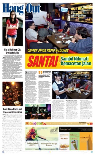 foto-foto : Surya/ahmad zaimul haq
Ilia : Kuliner Ok,
Diskotek No
U
rusan hangout bagi Ilia Sanly merupakan saat
yang ditunggu-tunggu. Perempuan asli Suraba-
ya yang lahir 25 Februari 1989 ini sangat menyu-
kai kuliner atau sekedar nongkrong di dalam mal.
“Kalau libur atau ada waktu luang ya nongkrong
saja di kafe yang di mal mal itu,” kata Alumnus
Fakultas Komunikasi UK Petra.
Menurutnya, kalau liburan agak panjang, Sanly
pasti memilih hangout di luar kota. “Saya juga suka
travelling, jadi kalau liburan agak panjang langsung
luar kota,” cetus penyuka kuliner kepiting ini.
Untuk menu kegemarannya ini, Sanly mempunyai
langganan di luar kota. “Kalau liburan panjang
Kepiting Jember itu paling enak,” tambahnya.
Setelah nongkrong di kafe mal, penyuka olahraga
basket dan film action ini pasti akan memesan kuliner
yang berhubungan atau terbuat dari mi.
“Pokoknya semua yang terbuat dari mi saya suka,”
ujar perempuan yang berprofesi sebagai Media
Relation Suzuki UMC A Yani.
Sebagian besar kafe di mal-mal yang ada di Suraba-
ya pernah dikunjungi. “Kalau kafe-kafe dan kuliner
ok, tapi kalau diskotek no,” pungkas penganggum Vin
Diesel dan Jason Statham ini. (iit)	 	
surya/PRAMUDITO
Bila ingin menikmati
live music tak perlu
khawatir. Seminggu
penuh musisi-musisi lokal
beragam genre tampil secara
bergantian.
S
ore yang redup dan udara
sedikit dingin di Surabaya
tidak mengurangi sema-
ngat warga Kota Pahlawan
ini menyelesaikan aktivitas
rutinnya. Itu pula yang tengah
dilakukan empat eksekutif
muda yang ketika itu sepakat
bertemu di Center Stage Resto
and Lounge.
Mereka terlihat santai mem-
bahas pekerjaan. Sebuah laptop
dan white board di dekat mereka
menjadi pelengkap pertemuan
kecil sore itu.
Pilihan untuk mampir ke
resto yang terletak di Jalan
Panglima Sudirman rasanya pas.
Membahas materi pekerjaan
terasa nyaman diiringi musik
intrumentalia yang mengalun di
sudut-sudut ruangan.
“Kebetulanteman-temanbiasa
datangkesini,jadisekalianmemba-
hasrencanaproyek,”kataDennis,
salahsatueksekutifmudaitu.
Di lantai satu, ada area lantai
yang agak tinggi. “Di bagian
ini biasanya digunakan dansa,”
tutur Siska Rachmawati, PR
Marketing Center Stage.
Jika tidak ada kegiatan
‘melantai’ area itu bisa diisi
hingga 24 kursi. Di bagian tengah
ruangan, sebuah panggung
besar dan tinggi mendominasi
ruangan, plus layar lebar sebagai
backgroundnya. “Konsepnya
memang resto entertainment,”
tukas Siska.
Sementara di bagian samping
sofa empuk bernuansa ungu
dengan sandaran bantal kecil
kecil berhadapan dengan meja
dan kursi anyaman. Lilin kecil
di masing-masing meja sudah
dinyalakan pertanda hari mulai
malam, pengunjung juga terlihat
keluar masuk.
Bila ingin menikmati live
music tak perlu khawatir.
Seminggu penuh musisi-musisi
lokal beragam genre tampil
secara bergantian.
“Ada solo piano, love songs,
country, oldist night, akustik dan
jazz,” tambah Siska.
Sedang di lantai dua, ada balkon
yang bisa digunakan pengunjung
bersantai sambil melihat kemacetan
di Jalan Panglima Sudirman. Di
dalam ruangan Center Stage ini
pengunjung tidak diperbolehkan
merokok. Bila ingin merokok
disediakan area khusus di balkon
lantai dua.
Sebelum sampai di lantai dua,
di samping tangga di pajang
puluhan poster para musisi barat
legendaris, diantaranya Cottie
Williams, Aretha Franklin, Ella
Fitzgerald, Duke Ellington, Miles
Davis dan masih banyak lainnya.
Nasgor Terasi Jadi Andalan
Menu di Center Stage terma-
suk lengkap. Bagi yang tidak
suka menu barat atau western,
pengunjung bisa memilih menu
tradisional seperti nasi goreng,
penyetan dan menu lainnya.
“Ada bebek goreng Madura
dengan sambal pencit, ada nasi
goreng terasi juga ada soto ayam,”
ungkap Siska.
Menu lainnya biasanya
disajikan sesuai pesanan. Ada
menu utama yang dipesan dalam
jumlah besar. “Biasanya ketika
ada acara arisan, pertemuan
dalam jumlah besar, pertemuan
komunitas menu-menu utama
dalam jumlah besar yang
disajikan,” papar Siska.
Riris seorang pengunjung yang
malam itu memesan Nasi Goreng
Terasi, mengatakan bumbu
terasi yang melengkapi nasi
goreng di Center Stage ini pas
sekali rasanya. “Pedas, terasinya
sedap, ditambah ikan asin, enak
sekali dinikmati malam-malam,”
ujarnya.
Riris mampir bersama
rekannya ke Center Stage selain
memang untuk istirahat sejenak
sebelum pulang, ia juga me-
nunggu arus lalu lintas sedikit
longgar. “Daripada pusing kena
macet istirahat sebentar sambil
menunggu lalu lintas agak
lengang,” paparnya. (iit)	 	
D
alam usia setahun tentu belum banyak yang
bisa diperbuat. Namun, keberadaan Kopi Bolo-
dewe di Jl Pagerwojo, Sidoarjo, ini terasa kian
mewarnai atmosfer ‘dunia malam’ bagi Kota Udang
tersebut.
Khususnya bagi anak muda, Kopi Bolodewe sudah
jadi pilihan pas untuk sekedar nongkrong maupun
menikmati sajian musik di akhir pekan. “Jangan cepat
puas atas apa yg diraih sekarang. Tetap tumbuh dan
berkembang, tapi juga tetap rendah hati seperti ilmu
padi,” cetus Jaya Iskandar, penanggung jawab Kopi
Bolodewe di tengah kesibukannya menyambut tamu
di ulang tahun pertama Kopi Bolodewe, Jumat (7/6)
lalu.
Malam itu kafe yang biasa menampung 150 peng-
unjung tersebut seakan tak muat dipadati anak-anak
muda. Mereka antusias mengikuti acara demi acara
yang disajikan, antara lain aksi enam grup band lokal
seperti D’Nill, Bubblegum, Fight Four Fun, Kingkong-
jump, Pingpongdash, dan Lyt.
“Band-band indie ini sudah punya komunitas
penggemarnya sendiri. Karena itu, setiap mereka
tampil selalu ramai,” kata Jaya.
Tak hanya komunitas musik. Acara malam itu juga
menarik perhatian FXD FixedGear (komunitas sepeda
fixi), serta Ruang Tamu Garage Sale. “Kami memang
terbuka untuk semua komunitas. Dan di sini mereka
bebas berapreasi, asal yang positif,” tuturnya.
Untuk mewadahi komunitas ini, Kopi Bolodewe
menyediakan tempat parkir khusus sepeda sehingga
anggota komunitas ini merasa dihargai. Selain itu, di
kafe yang buka mulai siang hari ini juga disediakan
papan semi permanen.
“Siapa saja yang ingin coret-coret, entah itu graffiti
atau mural sudah ada wadahnya. Silakan dicoret2, asal
bagus gambarnya,” cetus Jaya sembari tertawa. (pra)
Kopi Bolodewe Jadi
Incaran Komunitas
surabaya.tribunnews.com surya.co.id
HALAMAN 11 | | JUMAT, 14 JUNI 2013
Hang Out
Center Stage Resto  Lounge
Santai SambilNikmati
KemacetanJalan
surya/IIT
join facebook.com/suryaonline follow @portalsurya
 