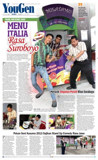 S
ebelum menetapkan nama Mieatamu,
tiga sahabat ini terpikir untuk mengguna-
kan kata Mieapah, Mieliter, atau Mieyabi.
Tujuan mereka memberi nama ini adalah ingin
mengubah makna kata umpatan yang sebe-
lumnya terkesan negatif menjadi positif dalam
wujud makanan.
“Selain itu, nama ini juga unik dan menjadi
penarik perhatian usaha kami,” kata Yudianto.
Mereka melakoni usaha sembari kuliah.
Lokasi di kampus termasuk strategis sebab
setelah jam kuliah, mereka tidak ada banyak
kesibukan. Oleh karena itu, diisi dengan usaha
yang terbukti menguntungkan.
“Apalagi tempatnya di kampus, jadi kami
dapat memantaunya selagi belajar,” ucap
Yudianto. Sehari-hari mereka memperkerjakan
satu orang untuk melayani para pembeli ketika
mereka berada di kelas.
Persiapan usaha ini membutuhkan waktu
enam bulan dengan modal awal Rp 9 juta.
Sebagian besar untuk pembelian gerobak atau
rombong dan peralatan memasak. Mieatamu
sudah berjalan di kampus Untag sekitar tiga
bulan ini.
Harga jualnya tidak terlalu menguras isi
kantong. Satu porsi Mieatamu Rp 4.000 dan
Es Suek (Sinom Uenak) Rp 2.000. Akan tetapi,
jika membeli sekaligus dikenai harga Rp 5.000.
Hasilnya, baik modal maupun laba dibagi
merata untuk tiga orang.
Dalam sehari, sebanyak tiga kilogram
mi atau setara dengan 60 porsi laku terjual.
Namun, di saat tertentu mereka bisa meng-
habiskan dua kali lipat, yaitu sampai enam
kilogram mi.
Es Suek juga tidak dapat disepelekan karena
setiap hari rata-rata tujuh botol air mineral
yang masing-masing bervolume 1,5 liter. Peng-
hasilan sebulan sekitar Rp 1 juta. Mungkin itu
penghasilan kecil untuk bisnis, tetapi sebagai
pemula yang menjalankan bisnis sebagai
sampingan, jumlah itu cukup membanggakan.
Ke depan ingin menjadi usaha franchise.
Proses paten merek sampai sekarang masih
belum selesai. Selama ini, pembeli tidak sebatas
mahasiswa di kampus saja, tetapi juga warga
sekitar kampus. Harapannya, nanti berkem-
bang menjadi restoran atau rumah makan
menu khas Surabaya.	(ida)		
surya.co.id surabaya.tribunnews.com
P
ilihan menjalankan bisnis
kuliner juga menjadi kesepa-
katan para mahasiswa. Melalui
Program Kreativitas Mahasiswa, tiga
mahasiswa Jurusan Teknik Informa-
tika Universitas 17 Agustus (Untag)
Surabaya membuat usaha mi. Kondisi
itu mengilhami Prisma Kinasih (24)
dan dua temannya, Yudianto Pramono
(26) serta Dhimas Pratama Pandu (23).
Berawal dari kejenuhan Prisma yang
selama ini nyambi bekerja sebagai
pegawai instansi pemerintahan sambil
kuliah Untag.
“Ya, kan inginnya tidak menjadi
karyawan bagi orang lain selamanya.
Maka, perlu ada keberanian untuk
mencoba suatu usaha baru,” ungkap
Prisma, Minggu (26/5).
Mi merupakan makanan pokok
yang populer disantap di negeri ini
selain nasi. Banyak tempat makan
entah itu di warung, depot, kafe, atau
restoran yang menyajikan mi sebagai
bagian menunya. Bumbu atau rasa
yang ditawarkan juga beragam, mulai
dari masakan lokal hingga internasio-
nal.
Selain memadukan menu asing
dengan bumbu Indonesia, mereka juga
ingin memaknai bahwa kata umpatan
tidak selamanya terkesan negatif.
Maklum, nama yang dijadikan merek
cukup menggelitik Mieatamu. Jika
dilafalkan, bunyinya seperti umpatan
khas Surabaya.
Keputusan memilih mi didapat
setelah berunding dan melihat pasar.
Mi ayam menjadi pilihan
bulat karena menu itu cukup
familiar di kalangan mahasis-
wa. Namun, supaya berbeda
dengan kebanyakan mi, me-
reka memastikan diri sebagai
mi ayam pasta jamur. Itu
menggabungkan konsep
pasta ala Italia dengan saus
rasa khas lokal.
Ketiga orang itu bagi-
bagi tugas untuk usaha
mereka. Prisma kebagian
tugas membuat mi sebagai
bahan dasarnya. Butuh
waktu beberapa minggu
untuk menemukan resep mi
yang tepat. Selain browsing
di internet, Prisma juga
bertanya ke para penjual mi
pangsit. “Mi yang dipakai
sekarang ini merupakan hasil
percobaan ketiga. Dua kali
sebelumnya gagal,” kata Prisma.
Untuk memudahkan persiapan
penyajian mi kepada pembeli, dia
membungkus mi dalam bungkus
plastik kecil. Satu plastik itu untuk
jatah satu porsi Mieatamu. “Ya supaya
tidak lengket juga, sih. Bukankah
mi seperti ini mudah lengket kalau
dijadikan satu,” imbuh Prisma.
Yudianto bertugas membuat saus.
Bahan utama saus adalah tomat,
daging ayam, jamur kancing, bawang
bombay, lada hitam, garam, dan gula
pasir. “Saus ini saya buat di rumah
dan disiapkan fresh pagi hari sebelum
berangkat ke tempat berjualan,” ucap
Yudianto.
Untuk urusan minuman, mereka
berdua menyerahkan kepercayaan
kepada Dhimas Pratama Pandu. “Mi-
numan yang dijual es sinom yang di-
buat dari kunyit dan gula putih tanpa
tambahan bahan lain sebab memeng-
aruhi rasa,” papar Dhimas.	(marta
nurfaidah)		
Pekan Seni Kusuma 2013 Sajikan Stand Up Comedy Rasa Jawa
P
SK tidak selalu bermakna
negatif. PSK dari Univer-
sitas 17 Agustus (Untag)
Surabaya ini malah patut ditiru.
PSK versi Untag adalah Pekan
Seni Kusuma 2013.
Di ajang ini, ditampilkan
sejumlah lomba dan pagelaran
seni di antaranya stand up
comedy, tari Remo, teater,
perkusi, band, akustik, hingga
sinematografi. Stand Up
Comedy Jawa menjadi acara
yang yang paling banyak
ditonton. Stand Up Comedy
yang ini lain dari biasanya
karena masing-masing comic
harus menggunakan bahasa
Jawa dengan tema menyangkut
kritik terhadap situasi hangat
yang ada di negeri ini.
Peserta Stand Up Comedy
Jawa berasal dari beberapa SMA
dan SMK di wilayah Surabaya,
Lamongan, dan Sidoarjo. Ke-
sulitan berlipat karena mereka
harus menyajikan materi yang
menarik sekaligus memikirkan-
nya dalam bahasa Jawa.
Juri kompetisi yang mempe-
rebutkan Piala Gubernur Jatim
itu tidak asing di kalangan seni-
man Surabaya. Mereka adalah
Eko, Ketut Santoso, dan Yadek
yang memiliki jam terbang di
perlawakan tanah air.
Penampilan para peserta yang
semuanya laki-laki ini cukup
membuat juri dan penonton
terbahak-bakak dengan joke-joke
segar ala Stand Up Comedy.
Salah satu penonton Nabila
Hasnah Humairah Wusthon
mengaku senang dengan Stand
Up Comedy Jawa meski tidak
terlalu paham bahasa Jawa.
“Saya ikut tertawa meski arti
persisnya tidak tahu, tetapi secara
garis besar tentu tidak asing lagi
dengan bahasa Jawa. Acaranya
cukup menarik. Jarang ada acara
seperti ini,” papar mahasiswa
Jurusan Psikologi Untag ini.
Ketua Pelaksana PSK 2013,
Sella Eka Nanda, mengatakan
acara ini mengakomodasi
generasi muda agar peduli dan
mau mengangkat kesenian
dan kebudayaan Indonesia.
“Kami sengaja memilih warna
pink atau merah muda untuk
background panggung. Merah
boleh berarti berani dan merah
muda berarti berjiwa muda,”
kata pegiat Teater Kusuma Un-
tag itu. Selain itu, ia juga ingin
mengampanyekan bahwa di
dalam seni tidak ada minoritas.
Selain Stand Up Comedy Jawa,
digelar pula fashion show. Yang
menjadi tema utama dalam fas-
hion show adalah batik Sidoarjo.
Pamor batik buatan Sidoarjo
perlu diangkat supaya dapat ber-
saing sehat dengan batik Madura
dan daerah lain.	(uus)		 DOKUMEN PRIBADI
Ca
HALAMAN 14 | | JUMAT, 14 JUNI 2013
YouGen
Menu
Italia
POJOK MIEATAMU SUEK
Kami tidak ingin
menjadi karyawan
bagi orang lain
selamanya. Maka,
perlu ada keberanian
untuk mencoba suatu
usaha baru.
Prisma Kinasih
Salah Satu Pendiri
Mieatamu Suek
Kuliner tetap menjadi pilihan pelaku usa-
ha. Orang selalu membutuhkan makanan.
Itu sebabnya usaha kuliner tidak pernah
mati. Selalu ada cara untuk menjaga agar
bisnis kuliner tetap bertahan.
surya/marta nurfaidah
bisnis kuliner - Yudianto Pramono, Dhimas Pratama
Pandu, dan Prisma Kinasih di depan gerobak Mieatamu di
salah satu sudut kampus Universitas 17 Agustus Surabaya.
MeracikUmpatanPositifKhasSurabaya
join facebook.com/suryaonline follow @portalsurya
 