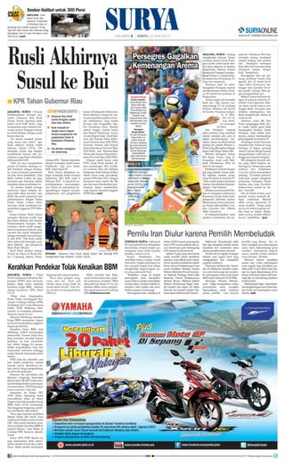 jakarta, surya - Komisi
Pemberantasan Korupsi me-
nahan Gubernur Riau Rusli
Zainal. Seusai diperiksa pada
pukul 16.30 WIB, Rusli, yang
mengenakan jaket tahanan ber-
warna oranye, bergegas masuk
ke mobil tahanan dengan sandi
kereta tikus itu.
Ini semua menjadi proses
yang harus saya jalani, ujar
Rusli sebelum masuk mobil
tahanan, Jumat (14/6). Dia
mengaku sudah siap dengan
konsekuensi hukum atas pe-
nahanan yang bakal dilakukan
oleh penyidik KPK.
Hari ini saya menjalankan
proses ini karena memang su-
dah berstatus sebagai tersang-
ka, tentu termasuk penahanan
ini, kan, harus dijalankan, kata
Rusli. Politisi Golkar itu juga
meminta agar didoakan dalam
menjalani masa penahanan ini.
Ya, doakan sajalah semoga
semuanya dapat berjalan de-
ngan baik, sabar, tawakal, ujar
Rusli. Dia emoh menjawab soal
pertemuannya dengan Ketua
Fraksi Partai Golkar Setya
Novanto untuk membahas pe-
nambahan anggaran PON Riau
2012.
Kuasa hukum Rusli Zainal
mengaku kliennya sudah siap
jika harus ditahan oleh Komisi
Pemberantasan Korupsi. Me-
nurutnya, Rusli sudah menge-
tahui konsekuensi hukum yang
menanti jika sudah ditetapkan
sebagai tersangka kasus korup-
si oleh KPK. Pak Rusli sudah
tahu, kalau jadi tersangka, pasti
akan ditahan, ujar pengacara
Rusli, Rudi Alfonso.
Rusli bakal ditahan selama
20 hari ke depan di Rutan Ke-
las I Cipinang, Jakarta Timur,
cabang KPK. Setelah diperiksa
sebagai tersangka dalam kasus
Pelalawan, ujar juru bicara
KPK, Johan Budi SP.
Rusli Zainal ditetapkan se-
bagai tersangka kasus korupsi
kehutanan oleh KPK sejak 8
Februari 2013. Ia dituduh me-
nyalahgunakan kewenangan-
nya. Kasus ini merupakan pe-
ngembangan dugaan korupsi
pengeluaran izin pengelolaan
hutan di Kabupaten Pelalawan.
Rusli akhirnya masuk bui me-
nyusul sejumlah pejabat setem-
pat sebelumnya yang sudah
divonis oleh Pengadilan Tipi-
kor Pekanbaru, Riau. Mereka
adalah Tengku Azmun Jaafar
(eks Bupati Pelalawan), Arwin
As (eks Bupati Siak), Asral Rah-
man (eks Kepala Dinas Kehu-
tanan Provinsi Riau 2002-2003),
Syuhada Tasman (eks Kepala
Dinas Kehutanan Provinsi Riau
2003-2004), dan Burhanuddin
Husin (eks Kepala Dinas Kehu-
tanan Provinsi Riau 2005-2006).
Adapun untuk kasus suap
PON, nama Rusli disebut da-
lam persidangan oleh terdak-
wa Lukman Abas dan Rahmat
Syahputra.Ruslididugaterlibat
dalam kasus suap penyeleng-
garaan PON Riau 2012, dengan
menerima suap sekitar Rp 500
juta dan turut memberikan per-
setujuan dalam memberikan
suap kepada sejumlah anggota
DPRD Riau.(ant)
Rusli Akhirnya
Susul ke Bui
KPK Tahan Gubernur Riau■
Gubernur Riau Rusli
Zainal mengaku sudah
tahu akan ditahan.
Rusli menjadi ter-
sangka kasus dugaan
korupsi pengeluaran izin
pengelolaan hutan di
Kabupaten Pelalawan,
Riau.
Dia dituduh salahguna-
kan wewenang.
■
■
■
storyhighlights
Kerahkan Pendekar Tolak Kenaikan BBM
jakarta, surya - Fraksi
Partai Demokrasi Indonesia Per-
juangan (PDIP) akan menyam-
paikan sikap resmi menolak
kenaikan harga BBM sebelum
sidang paripurna DPR, Senin
(17/6).
Sikap akan disampaikan
Ketua Fraksi menanggapi Ran-
cangan Undang-Undang APBN
Perubahan 2013, kata Sekretaris
Fraksi PDIP Bambang Wur-
yantoro di kompleks parlemen,
Senayan, Jumat (14/6).
Menurut Bambang, kenaikan
harga BBM merupakan bagian
kecil dari keseluruhan anggaran
negara perubahan.
Kenaikan harga BBM, kata
Bambang, adalah kewenangan
pemerintah. Namun fraksi ban-
teng konsisten menolak karena
kenaikan ini bisa menyebab-
kan inflasi hingga 8,6 persen.
Inflasi menyebabkan daya beli
masyarakat menurun sehingga
makin banyak masyarakat jatuh
miskin.
PDIP, kata dia, memiliki cara
lain dalam pemberian subsidi
kepada rakyat. Bentuknya bu-
kan charity, tetapi pengembang-
an ekonomi pedesaan.
Menurut dia, penolakan atas
Bantuan Langsung Sementara
Masyarakat (BLSM) bukan ben-
tukketidakpedulianpartaikepa-
da masyarakat. PDI Perjuangan
punya cara lain, kata dia.
Sementara itu Ketua DPP
PDIP Ribka Tjiptaning bakal
memobilisasi demo ke Istana
Negara menolak kenaikan harga
BBM, Rabu (19/6) mendatang.
Tak tanggung-tanggung, pende-
kar asal Banten dikerahkan!
Saya juga siapakan pendekar
Banten dalam aksi besok. Saya
sudah perintahkan semua Ketua
DPC. Kita sudah sebarkan span-
duk penolakan kenaikan BBM di
seluruh Banten, kata Ribka di
Gedung DPR, Senayan, Jakarta,
Jumat.
Ketua DPD PDIP Banten ini
juga menyatakan telah menyi-
apkan elemen buruh dan maha-
siswa. Ribka sendiri memimpin
Persegres Gagalkan
Kemenangan Arema
malang, surya - Datang
menghadapi jamuan Arema
Cronous, Jumat (14/6), Perse-
gres Gresik United layak dise-
but tamu istimewa di Stadion
Kanjuruhan Malang. Karena
strategi jitu Persegres mengim-
bangiArema 1-1, untuk menja-
di catatan baru di kandang Tim
Singo Edan musim ini.
Tentunya hasil ini mem-
banggakan Persegres, namun
mengecewakan Arema. Kare-
na ini adalah seri pertama di
Kanjuruhan.
Arema empat kali memetik
hasil seri. Tiga lainnya ma-
sing-masing 2-2 di kandang
Persiwa Wamena (28 April),
0-0 kontra Persipura Jayapu-
ra (2 Mei),
dan 0-0 la-
wan Perse-
la Lamongan
(22 Mei).
Dan Persegres menjadi
tamu pertama yang membuat
Arema menelan satu poin di
depan pendukungnya, Are-
mania. Sukses ini diraih berkat
strategi jeli pelatih Widodo C
Putro yang diterapkan dengan
bagus oleh Diogo Santos dkk.
Widodo mengakui bukan
lini depan Arema yang di-
waspadai. Anak asuh Rah-
mad Dharmawan (RD) ini
kuat di lini tengah.
Prediksinya terbukti dengan
gol yang dicetak Arema mela-
lui sepakan pemain sayap,
Greg Nwokolo di menit ke-57.
“Saya sudah pelajari kekuatan
Arema.Danterbuktidipertan-
dingan,” kata Widodo.
MantanasistenpelatihTim-
nas ini mengakui ambsennya
Kayamba Gumbs tidak mem-
pengaruhi performa Arema.
Menurutnya, kunci permain-
an Arema dikendalikan Cris-
tian Gonzales dan Alberto
‘Beto’ Goncalves.
Ia menginstruksikan anak
asuhnya mematikan dua pe-
main ini. Akibatnya, Beto dan
Gonzales jarang mendapat
umpan matang dari pemain
lain. “Sekalipun mendapat
bola, Beto dan Gonzales tidak
mendapat umpan dengan
baik,” tambahnya.
Keunggulan satu gol me-
mang membuat Arema kian
agresif, dan di menit ke-61
Agus Indra Kurniawan me-
langgar atas Gonzales di ko-
tak penalti. Sayang, Beto ga-
gal menggandakan gol.
BahkanArema bermain de-
ngan 10 orang di menit ke-67,
setelah Victor Igbonefo dike-
nai kartu merah karena me-
langgar Riski. Persegres kian
terbakar semangatnya, dan
Riski menjebol jala Arema di
menit ke-69.
Anehnya, wasit Oki Dwi
Putra menganggap Riski offsi-
de, meski hakim garis tidak
mengangkat bendera. Tetapi
Persegres tidak terlalu lama
kecewa, karena mendapatkan
gol pengganti di menit ke-79.
Tendangan sudut Siswanto
disambut bek Ambrizal yang
bersiaga di depan gawang
Arema. Kurnia Meiga kurang
mengantisipasi arah bola se-
hingga gawangnya bergetar.
RD mengakui banyak ske-
ma yang tidak berjalan da-
lam laga ini. Seharusnya anak
asuhnya bisa melakukan
wing play untuk menciptakan
peluang. “Di babak pertama,
anak-anak sangat mengikuti
permainan Persegres. Dendi
Santoso dan Greg Nwokolo
terburu-buru masuk ke da-
lam,” kata RD.
Dan di babak kedua, para
pemain Arema bermain de-
ngan emosional. Banyak
salah passing mewarnai 22
menit terakhir. “Tetapi salah
passing ini karena pemain ter-
lalu main ke dalam. Begitu
salah passing, mudah dibawa
lawan,” tambahnya. (jay)
HALAMAN  | SABTU, 15 JUNI 2013
Seekor Halibut untuk 300 Porsi
SHETLAND - Chef
David Scott dari
restoran Crabshakk
di Shetland tidur di
samping ikan halibut seberat 70 kg.
Tiga kali lebih besar dari rata-rata yang
ditangkap, ikan ini bisa dimasak untuk
300 porsi. (mail)
rekor baru - Bek Persegres,
Diogo Santos (bawah)
meredam serangan
udara Cristian Gonzalez
dari Arema di Stadion
Kanjuruhan Malang,
Jumat (14/6). Hasil
imbang menjadi
rekor negatif
bagi Arema
di kandang
sendiri.
Pemilu Iran Diulur karena Pemilih Membeludak
TEHERAN,surya - Sebanyak
50,5 juta pemilih Iran dilaporkan
mendatangi tempat-tempat pe-
mungutan suara dalam pemilu
presiden, Jumat (14/6).
Kepala Kehakiman Iran
Ayatollah Sadeq Larijani Amoli
menyebut tingkat partisipasi ini
bisa menjadi senjata Iran dalam
menghadapi negara-negara ba-
rat yang memusuhi Iran.
Kehadiran warga di tempat
pemungutan suara merupakan
isyarat bahwa mereka melanjutkan
revolusi Islam, 34 tahun setelah di-
cetuskan, kata Larijani usai mem-
berikansuaranya,Jumatpagi.
Pemungutan suara diadakan di
sekitar 60.000 tempat pemungutan
suara (TPS) secara nasional dan se-
cara bersamaan pula berlangsung
di96negaradiseluruhdunia.
Sekitar 51 juta orang Iran berhak
untuk memilih dalam pemilihan
presiden yang diikuti enam kandi-
datini.Keenamkandidatituadalah
Ketua DewanKebijaksanaanPusat
untuk Penelitian Strategis Hassan
Rohani,SekretarisDewanKeaman-
an Nasional Tertinggi Saeed Jalili,
Sekretaris Dewan Kebijaksanaan
Mohsen Rezaei, Walikota Qalibaf
Teheran Mohammad Baqer, man-
tan menteri luar negeri Ali Akbar
Velayati, dan mantan menteri Tele-
komunikasiMohammadGharazi.
Mahmoud Ahmadinejad tidak
bisa lagi mengikuti pemilu karena
konstitusi Iran membatasi masa
jabatanpresidenhanyaduakali.
Pemilu kali ini digelar di tengah
tekanan kuat negara barat yang
menginginkan Iran mengakhiri
programnuklirnya.
Pemimpin Spiritual Iran Ayatol-
lah Ali Khamenei memberi suara-
nya pada Jumat pagi dan membu-
ka pemungutan suara pada pukul
08.00waktusetempat(10.30WIB).
Mendagri Mostafa Moham-
mad - Najjar mengatakan, waktu
pemungutan suara mungkin
diperpanjang untuk melayani
semua pemilih. “Ada banyak
pemilih yang datang dan sa-
ngat mungkin jam pemungutan
suara akan diperpanjang guna
memberi kesempatan kepada
semua pemilih untuk memberi
suara mereka, Mostafa.
Menurut hukum pemilihan
umum Iran, waktu pemungutan
suara reguler bagi pemilihan pre-
siden ialah 10 jam dalam satu hari,
tapi itu dapat diperpanjang di be-
berapa kota besar utama oleh men-
dagri jika ia memandang tindakan
tersebutperlu.
Mohammad-Najjar menambah-
kanpenghitungansuaradirencana-
kan mulai usai pemungutan suara
ditutup.(ant)
langsung aksi massa tersebut.
Saya akan pimpin lang-
sung aksi ini. Akan ada
ribuan masa yang hadir ke
Istana Rabu besok, kata Ke-
tua Komisi Ketenagakerjaan
DPR ini.
Ribka memilih hari Rabu
untuk melancarkan aksi, pada-
hal penentuan kenaikan BBM
ada pada hari Senin (17/6). Ini
lantaran Ribka harus mengha-
diri rapat paripurna di Gedung
DPR.(tribunnews/ant)
surya/hayu yudha prabowo
Susunan Pemain
Arema Cronous :
Kurnia Meiga; Hasim
Kipuw,Victor Igbo-
nefo, Purwaka Yudhi,
Benny Wahyudi; Egi
Melgiansyah, Hendro
Siswanto, Dendi
Santoso/Sunarto, Beto/
Dedi Kusnandar; Greg
Nwokolo, Gonzales/
Munhar
Persegres
Gresik United :
M Sandi Firmansyah;
Diogo Santos, Lan
bastian,Ambrizal,
Erol Iba;A Sembiring,
Agus Indra Kurniawan,
Ngon Mamoun/Sutan
Samma, Matsunaga;
Siswanto/Khabib
Sukron,Aldo Barreto/
Riski Novriansyah
ANTARA FOTO/Wahyu Putro A
DITAHAN - Gubernur Riau Rusli Zainal keluar dari Gedung KPK
mengenakan baju tahanan, Jumat (14/6).
join facebook.com/suryaonline follow @portalsurya
 