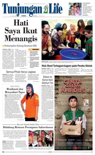 surya.co.id | surabaya.tribunnews.com
pengelola Kebun Binatang
Surabaya (KBS) diharap legawa.
Sebab, jika persoalan KBS
terus berlanjut dan semuanya
saling ngotot tidak bersedia
mengalah, dipastikan akan
semakin memperkeruh situasi.
Makanya, semua pihak yang
terlibat dalam persoalan KBS
harus legawa dan tidak terus
mempersulit penuntasan masa-
lah itu, kata Tri Setijo Puruwito,
Wakil Ketua Komisi B DPRD
Surabaya, Jumat (13/6).
Demikian juga dengan sejum-
lah pihak yang sebetulnya sudah
tidak memiliki hubungan apapun
dengan KBS, menurut Tri Setijo,
juga tidak perlu ikut campur
menumpang kasus dengan ren-
cana eksekusi tanah KBS oleh
pemkot. Hal ini agar eksekusi
Semua Pihak Harus Legawa
Hati
Saya Ikut
Menangis
Perkumpulan Dukung Eksekusi KBS■
surabaya, surya - Ren-
cana Pemkot Surabaya meng-
eksekusi Kebun Binatang Su-
rabaya (KBS) pada 1 Juli 2013,
mendapat dukungan dari
Perkumpulan Taman Satwa
dan Flora Surabaya (PTSFS).
Dukungan ini diungkapkan
Ketua PTSFS, Stany Soebakir,
didampingi kuasa hukumnya,
Yuyun Pramesti SH, di Jalan
Indragiri 10, Jumat (14/6).
Peristiwa pengiriman 80 he-
wan KBS ke Banyuwangi yang
lalu membuat kami prihatin.
Sehingga kami mendukung
usaha pemkot untuk mengam-
bil alih, agar kesejahteraan KBS
ini bisa tetap terjaga dan tetap
menjadi milik Kota Surabaya,
kata Stany.
Dalam pertemuan itu, Sta-
ny mengatakan, tentang ma-
sih adanya kesulitan pemkot
dalam mengambil alih KBS
karena adanya gugatan dari
perkumpulan, sebenarnya bisa
dibicarakan lebih lanjut.
Yuyun sebagai kuasa hukum
perkumpulan, mengatakan, pi-
haknya siap mencabut gugat-
an ke Kementerian Kehutanan
(Kemenhut), Tim Pengelola Se-
mentara (TPS), dan pihak Ba-
lai Konservasi Sumber Daya
Alam (BKSDA), bila sudah ada
pembicaraan yang jelas dan
terbuka bersama pemkot. Nick Reed Terkagum-kagum pada Perahu Klotok
surabaya, surya - Mata
Nick Reed, Nathan, dan Ste-
ven Brunk, tak berkedip saat
menyaksikan tari Lenggang
Surabaya yang dimainkan ma-
hasiswa Universitas 17 Agus-
tus Surabaya (Untag) di acara
Cultural Exchange, Stories 2 be
Shared, Jumat (16/5) di kampus
setempat.
Tanpa dikomando, ketiga ma-
hasiswa Oklahoma University
ini pun masuk dalam regu tarian
dan mengikuti gerakan penari.
Gelak tawa terjadi saat mere-
ka kesulitan menirukan gerakan
tari yang cukup rancak.
“Ternyata sangat sulit,” seru
Nick.
Setelah puas menari, ketiga
mahasiswa asing yang berpa-
kaian laiknya petugas ronda
H
al itulah yang kemu-
dian membuat delapan
perempuan, sebagai
bagian dari komunitas sosialita
Kota Surabaya, membentuk
Yayasan Seribu Cinta (YSC).
Meski berdelapan, mereka ha-
nya sebagai pengurus YSC. Di
belakangnya, ada ratusan yang
mayoritas perempuan juga,
untuk menjadi sukarelawan.
Kedelapan perempuan itu
adalah Anna Triana, sebagai
ketua YSC, Erika (wakil ketua),
Dini Martini (sekretaris I), Asih
Minarsih (sekretaris II), Rensi
KE HALAMAN 15■
surya/habibur rohman
pertemuan - Anggota Yayasan Seribu Cinta (YSC) saat menggelar
pertemuan untuk membicarakan kegiatan sosial, Minggu (9/6).
Para perempuan cantik yang sudah berusia matang
dan tergabung dalam berbagai komunitas arisan
serta penggiat fashion, ternyata memiliki sisi lain.
Bukan lagi tentang kumpul-kumpul, tapi juga
bagaimana berbagi dan memberi manfaat kepada
orang yang tidak mampu.
Sisi Lain Yayasan Seribu Cinta
Didukung Ratusan Perempuan Sukarelawan
SURYA/HABIBUR ROHMAN
perahu klotok - Sejumlah mahasiswa Oklahoma University, berkalung sarung dan berkopiah ketika menyaksikan permainan perahu klotok
pada kunjungannya ke Kampus Universitas 17 Agustus (Untag) Surabaya, Jumat (14/6).
PTSFS siap mencabut
gugatan ke Kemenhut,
TPS, dan BKSDA bila
sudah ada pembicaraan
dengan pemkot
Perkumpulan menyanggah
adanya permintaan ganti
rugi bangunan sebesar Rp
10 miliar
Meski perkumpulan tidak
mendapat hak atas KBS,
karena sudah diambil alih
oleh Kemenhut, namun
tetap memiliki kedekatan
emosional
■
■
■
Silakan ke
Kamar Kecil
Sebelum Tes
surabaya, surya - Peserta
Seleksi Bersama Masuk Perguru-
an Tinggi Negeri (SBMPTN) dila-
rang keluar ruangan selama ujian
berlangsung pada tanggal 18-19
Juni, termasuk ke kamar kecil.
Menurut Humas SBMPTN dari
ITS, Bekti Cahyo Hidayanto, atur-
an itu untuk meminimalisir kecu-
rangan yang terjadi selama ujian.
Agar hal ini tidak membebani pe-
serta, pihaknya akan memberikan
kesempatan kepada semua peser-
ta untuk ke kamar kecil sebelum
ujian dimulai.
Kesempatan itu juga digu-
nakan di waktu istirahat anta-
ra ujian tes potensi akademik
(TPA) dan tes kemampuan dasar
umum (TKDA) di hari pertama.
Hal serupa juga berlaku pada
hari kedua saat tes kemampuan
dasar sains dan teknologi (sain-
tek) serta tes kemampuan dasar
sosial humaniora.
“Di antara dua tes itu ada wak-
tu istirahat sekitar 45 menit. Jadi,
silakan di waktu itu ke kamar ke-
cil, karena saat tes tidak diperbo-
lehkan ke kamar mandi dengan
alasan apapun,” terang Bekti saat
dihubungi Surya, Jumat (14/6).
Selain larangan itu, panitia
lokal (panlok) juga membatasi
HALAMAN  | | SABTU, 15 JUNI 2013
fitri berhenti
tumbuh
Eka Ayu Fitri Anggraini, putri
dari pasangan Bambang
(32), dengan Umi Kulsum
(30), warga Dusun Karang-
asem, Desa Karangandong,
Kecamatan Driyorejo,
mengalami pertumbuhan
tidak normal.
baca halaman 12
Tunjungan Life
KE HALAMAN 15■
storyhighlights
KE HALAMAN 15■
KE HALAMAN 15■
KE HALAMAN 15■
KE HALAMAN 15■
Menikmati dan
Mensyukuri Tugas
niken yustika
S
aat menjalani pendidikan tenaga medis
fisioterapi di program DIII Universitas
Muhamadiyah Surakarta (UMS), Niken
Yustika, rescuer perawat di Basarnas Surabaya,
lebih banyak belajar menangangi pasien
usai menjalani tindakan medis, terutama
dalam proses pemulihan.
Tapi sejak bergabung di Basarnas
Surabaya, yakni mulai tahun 2009,
perempuan kelahiran Tangerang, 6
September 1985 ini, tugasnya jauh ber-
beda dibanding dari materi pendidikan
yang didapatnya. “Lebih banyak saya
mendapatkan orang yang sudah dalam
kondisi meninggal dunia. Meninggalnya
juga karena musibah, seperti kecelakaan,
bencana alam, dan kejadian lain, di mana
mereka belum mendapatkan tindakan medis
apapun,” ungkap Niken yang ditemui Surya
beberapa waktu lalu.
Meski berbeda dari pendidikan yang didapat-
nya, perempuan yang hobi travelling dan menya-
nyi inipun mengaku banyak mendapatkan peng-
alaman yang lebih luas. Termasuk saat menjalani
surya/SRI HANDI LESTARI
join facebook.com/suryaonline follow @portalsurya
 