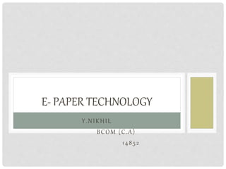 Y.NIKHIL
BCOM (C.A)
14852
E- PAPER TECHNOLOGY
 