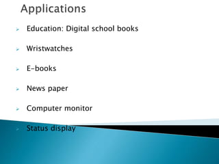  Education: Digital school books
 Wristwatches
 E-books
 News paper
 Computer monitor
 Status display
 
