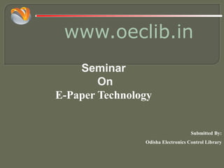 www.oeclib.in
Submitted By:
Odisha Electronics Control Library
Seminar
On
E-Paper Technology
 