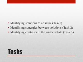 • Identifying solutions to an issue (Task1) 
• Identifying synergies between solutions (Task 2) 
• Identifying contrasts in the wider debate (Task 3) 
Tasks 
 