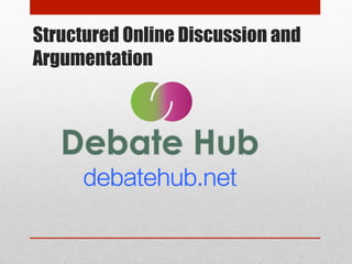 Structured Online Discussion and 
Argumentation 
debatehub.net 
 