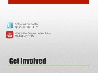 Follow us on Twitter 
@CATALYST_FP7 
Watch the Demos on Youtube 
CATALYST FP7 
Get involved 
 