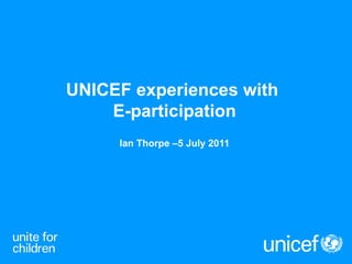 UNICEF experiences with  E-participation Ian Thorpe –5 July 2011 
