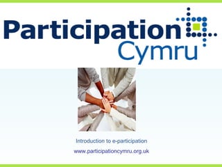 Introduction to e-participation
www.participationcymru.org.uk
 