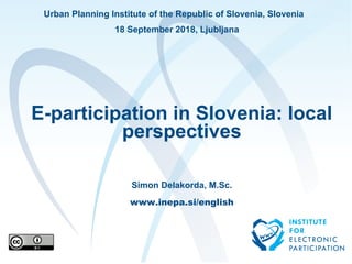 Urban Planning Institute of the Republic of Slovenia, Slovenia
18 September 2018, Ljubljana
E-participation in Slovenia: local
perspectives
Simon Delakorda, M.Sc.
www.inepa.si/english
 