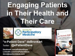 “e-Patient Dave” deBronkart
Twitter: @ePatientDave
facebook.com/ePatientDave
LinkedIn.com/in/ePatientDave
dave@epatientdave.com
Engaging Patients
in Their Health and
Their Care
1
 