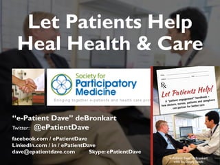 JAMIA, 1997
“e-Patient Dave” deBronkart
Twitter: @ePatientDave
facebook.com / ePatientDave
LinkedIn.com / in / ePatientDave
dave@epatientdave.com Skype: ePatientDave
Let Patients Help
Heal Health & Care
 