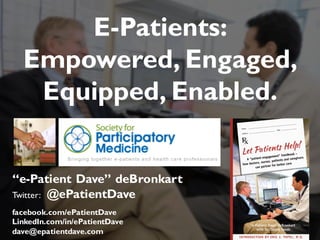 “e-Patient Dave” deBronkart
Twitter: @ePatientDave
facebook.com/ePatientDave
LinkedIn.com/in/ePatientDave
dave@epatientdave.com
E-Patients:
Empowered, Engaged,
Equipped, Enabled.
 