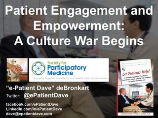 “e-Patient Dave” deBronkart
Twitter: @ePatientDave
facebook.com/ePatientDave
LinkedIn.com/in/ePatientDave
dave@epatientdave.com
Patient Engagement and
Empowerment:
A Culture War Begins
 