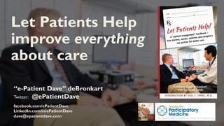“e-Patient Dave” deBronkart
Twitter: @ePatientDave
facebook.com/ePatientDave
LinkedIn.com/in/ePatientDave
dave@epatientdave.com
Let Patients Help
improve everything
about care review
 