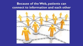 Because of the Web, patients can
connect to information and each other
 