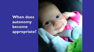 Zoe
When does
autonomy
become
appropriate?
 