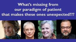 What’s missing from
our paradigm of patient
that makes these ones unexpected???
 
