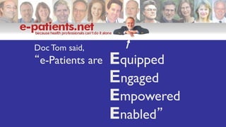e-Patients.net founder
Tom Ferguson MD
1944-2006
Equipped
Engaged
Empowered
Enabled”
Doc Tom said,
“e-Patients are
 