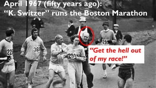 April 1967 (fifty years ago):
“K. Switzer” runs the Boston Marathon
“Get the hell out
of my race!”
 