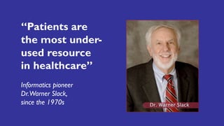 “Patients are
the most under-
used resource
in healthcare”
Informatics pioneer
Dr.Warner Slack,
since the 1970s
 