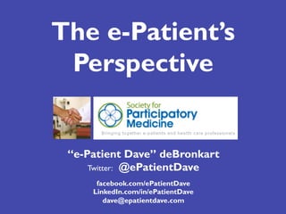 “e-Patient Dave” deBronkart
Twitter: @ePatientDave
facebook.com/ePatientDave
LinkedIn.com/in/ePatientDave
dave@epatientdave.com
The e-Patient’s
Perspective
 