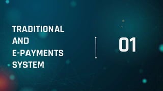 01
TRADITIONAL
AND
E-PAYMENTS
SYSTEM
 