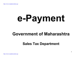 http://www.simpletaxindia.org/




                            e-Payment
                  Government of Maharashtra

                                 Sales Tax Department

                                                        1
http://www.simpletaxindia.org/
 