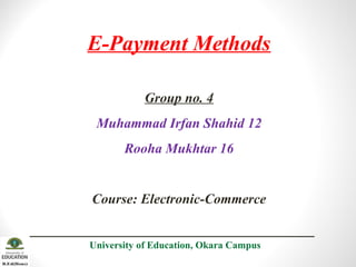 E-Payment Methods
Group no. 4
Muhammad Irfan Shahid 12
Rooha Mukhtar 16

Course: Electronic-Commerce
University of Education, Okara Campus

 