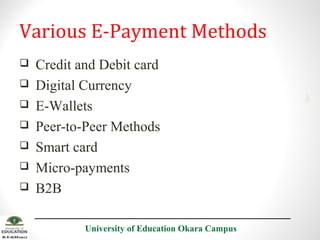 







Credit and Debit card
Digital Currency
E-Wallets
Peer-to-Peer Methods
Smart card
Micro-payments
B2B
University of Education Okara Campus

2001

Various E-Payment Methods

 