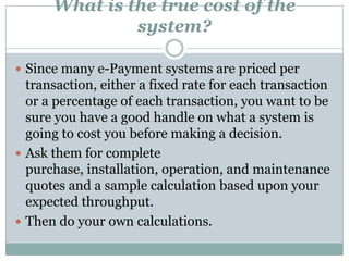 Does it integrate with my ERP / e-Procurement Platform?If it doesn't integrate, there should be an easy, well-defined methodology for getting invoice data out of your ERP and/or e-Procurement platform and the e-Payment data back in. Furthermore, if it doesn't integrate directly, make sure to ask for a demo of the integration capability, with a test system that mimics your systems (and preferably a test system that you control), before signing on the dotted line. Remember, e-Payment, like e-Procurement is supposed to make things easier -- if you have to re-key data, then it's likely not any easier than whatever process you are using today.