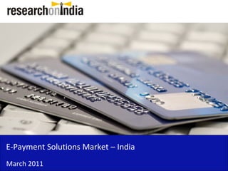 E-Payment Solutions Market – India
March 2011
 