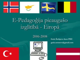 E-Pedagoģija pieaugušo izglītībā - Eiropā 2006-2008 Gatis Šeršņevs Auce PIIC [email_address] 