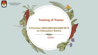 E-Pemilos SMA/SMK/MA/SMP/MTS
se Kabupaten Bantul
Training of Trainer
Komisi Pemilihan Umum
Kabupaten Bantul
EVOSS
 
