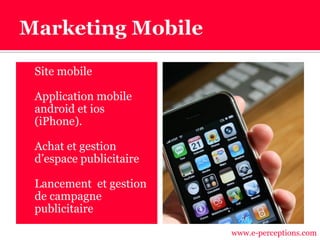  Site mobile
 Application mobile
android et ios
(iPhone).
 Achat et gestion
d’espace publicitaire
 Lancement et gestion
de campagne
publicitaire
www.e-perceptions.com
 