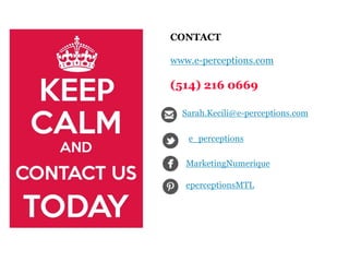 CONTACT
www.e-perceptions.com
(514) 216 0669
eperceptionsMTL
MarketingNumerique
e_perceptions
Sarah.Kecili@e-perceptions.com
 