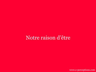 Notre raison d’être
www.e-perceptions.com
 