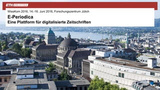 WissKom 2016, 14.-16. Juni 2016, Forschungszentrum Jülich
E-Periodica
Eine Plattform für digitalisierte Zeitschriften
 