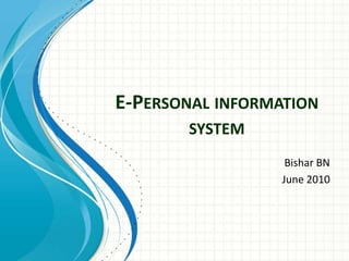 E-PERSONAL INFORMATION
       SYSTEM
                   Bishar BN
                  June 2010
 