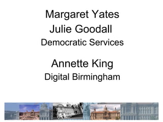 Margaret Yates Julie Goodall  Democratic Services Annette King Digital Birmingham 