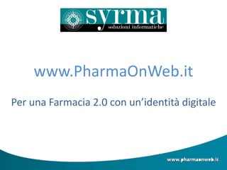 www.PharmaOnWeb.it
Per una Farmacia 2.0 con un’identità digitale
 